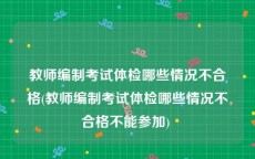 教师编制考试体检哪些情况不合格(教师编制考试体检哪些情况不合格不能参加) 