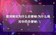 普洱喝完为什么会便秘(为什么喝完中药会便秘)