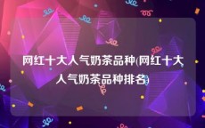 网红十大人气奶茶品种(网红十大人气奶茶品种排名)
