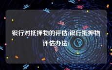 银行对抵押物的评估(银行抵押物评估办法)