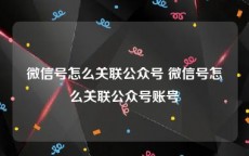 微信号怎么关联公众号 微信号怎么关联公众号账号