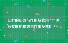 艾叶的功效与作用及食用 *** (中药艾叶的功效与作用及食用 *** )