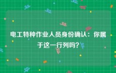 电工特种作业人员身份确认：你属于这一行列吗？