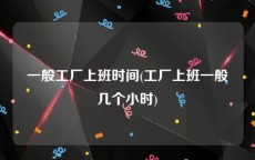 一般工厂上班时间(工厂上班一般几个小时)