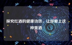 探究红酒的健康功效，让你爱上这种美酒