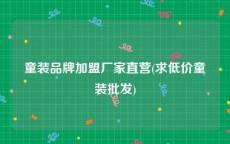 童装品牌加盟厂家直营(求低价童装批发)