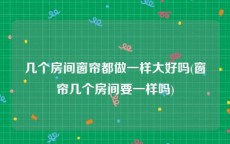 几个房间窗帘都做一样大好吗(窗帘几个房间要一样吗)