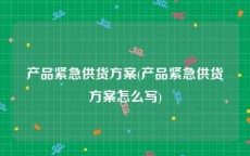 产品紧急供货方案(产品紧急供货方案怎么写)