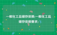 一般化工品储存资质(一般化工品储存资质要求)