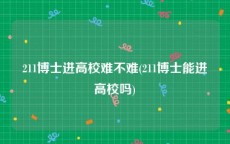 211博士进高校难不难(211博士能进高校吗)