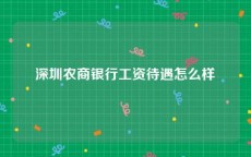 深圳农商银行工资待遇怎么样