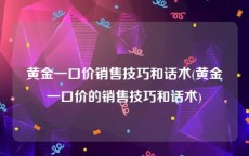 黄金一口价销售技巧和话术(黄金一口价的销售技巧和话术)