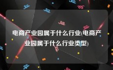 电商产业园属于什么行业(电商产业园属于什么行业类型)