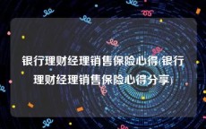 银行理财经理销售保险心得(银行理财经理销售保险心得分享)