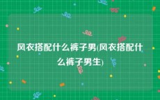 风衣搭配什么裤子男(风衣搭配什么裤子男生)