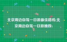北京周边自驾一日游最佳路线(北京周边自驾一日游推荐)