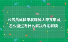 公务员体检甲状腺肿大甲亢甲减怎么通过有什么解决办法解读 