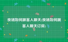 夜场如何跟客人聊天(夜场如何跟客人聊天订房)