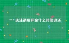  *** 店注销后押金什么时候退还