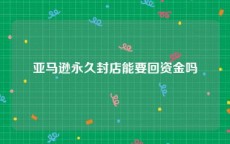 亚马逊永久封店能要回资金吗