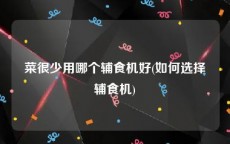 菜很少用哪个辅食机好(如何选择辅食机)