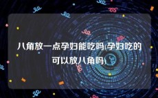 八角放一点孕妇能吃吗(孕妇吃的可以放八角吗)