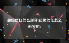 超级信任怎么形容(超级信任怎么形容的)