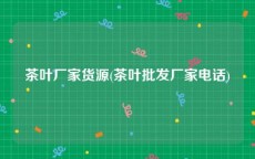 茶叶厂家货源(茶叶批发厂家电话)