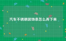 汽车不锈钢装饰条怎么弄下来