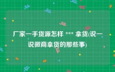 厂家一手货源怎样 *** 拿货(说一说微商拿货的那些事)