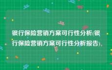银行保险营销方案可行性分析(银行保险营销方案可行性分析报告)