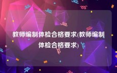 教师编制体检合格要求(教师编制体检合格要求)