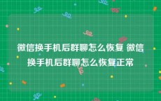 微信换手机后群聊怎么恢复 微信换手机后群聊怎么恢复正常