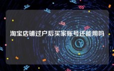 淘宝店铺过户后买家账号还能用吗