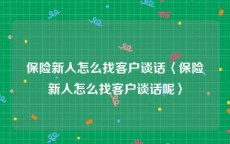 保险新人怎么找客户谈话〈保险新人怎么找客户谈话呢〉