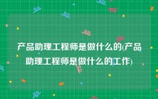 产品助理工程师是做什么的(产品助理工程师是做什么的工作)