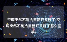 空调突然不制冷重新开又好了(空调突然不制冷重新开又好了怎么回事)