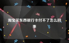 淘宝买东西银行卡付不了怎么回事