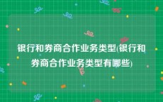 银行和券商合作业务类型(银行和券商合作业务类型有哪些)