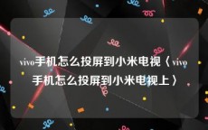 vivo手机怎么投屏到小米电视〈vivo手机怎么投屏到小米电视上〉