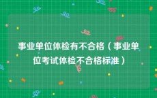 事业单位体检有不合格（事业单位考试体检不合格标准）
