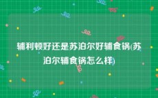 辅利顿好还是苏泊尔好辅食锅(苏泊尔辅食锅怎么样)