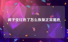 裤子变红色了怎么恢复正常黑色