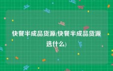 快餐半成品货源(快餐半成品货源选什么)