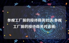 参观工厂前的接待商务对话(参观工厂前的接待商务对话稿)