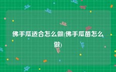 佛手瓜适合怎么做(佛手瓜苗怎么做)