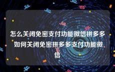 怎么关闭免密支付功能微信拼多多 如何关闭免密拼多多支付功能微信