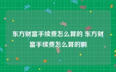 东方财富手续费怎么算的 东方财富手续费怎么算的啊
