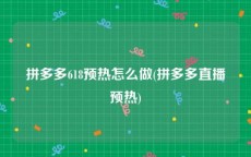 拼多多618预热怎么做(拼多多直播预热)