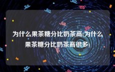 为什么果茶糖分比奶茶高(为什么果茶糖分比奶茶高很多)
